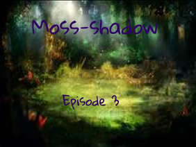 Moss-shadow {Episode 3}