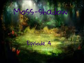 Moss-shadow {Episode 4}