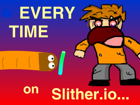EVERY TIME on slither.io...