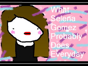 What Selena Gomez Probably Does Everyday