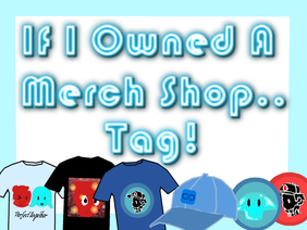 If I Owned A Merch Shop.. [Tag]