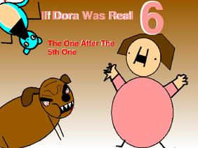 If Dora Was Real 6: 