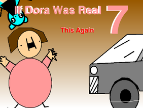 If Dora Was Real 7: 