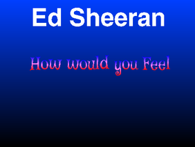 Ed Sheeran- How would you Feel