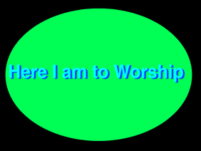 Here I am to worship