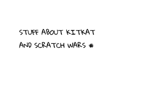 Stuff about KitKat and Scratch Wars 1