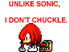 UNLIKE SONIC I DON'T CHUCKLE