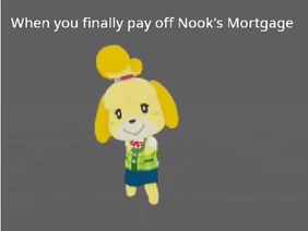 | When you finally pay off Nook's Mortgage |