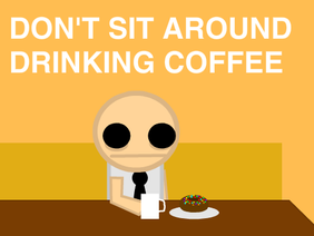 Don't Sit Around Drinking Coffee