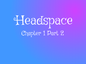 Headspace Chapter 1 (Part 2)