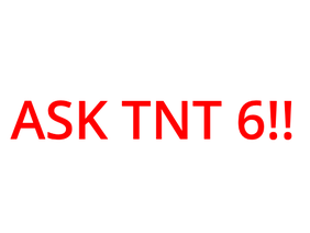 ASK TNT 6!! (questions)