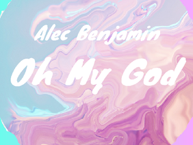 Oh My God~Alec Benjamin