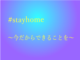  #stayhome ～今だからできることを～