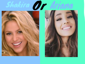 Ariana or Shakira???