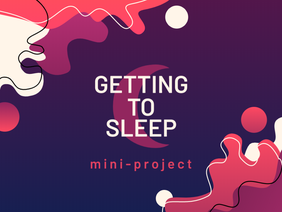 Getting to Sleep (Mini-Project!)