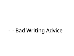 Debunking Some Bad Writing Advice that I've Heard
