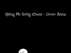 Killing Me Softly (Clean) Cover - By: Alana