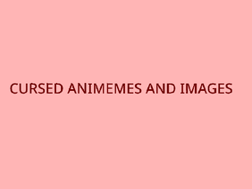 Cursed animememes and images