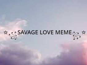 -SAVAGE LOVE MEME-