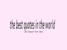 the best quotes in the world || at least for me 