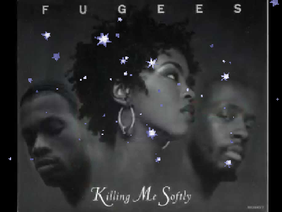Killing Me Softly- Fugees