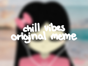 chill vibes || original meme