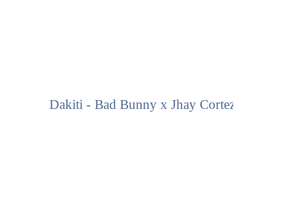Dakiti - Bad Bunny x Jhay Cortez