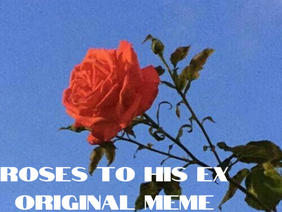 Roses to His Ex // Original Meme