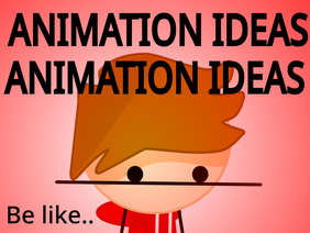 Animation Ideas Be Like..