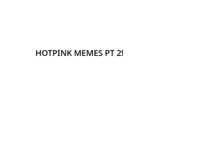 HOTPINK MEMES PT2!