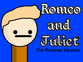 Romeo and Juliet - Parody (THE REVERSE VERSION!)