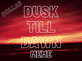 Dusk Till Dawn Meme ❈Collab❈