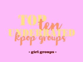 Top Ten Underrated Kpop Groups [ GG ]