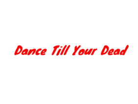 DANCE TILL YOUR DEAD