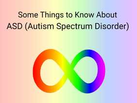 Some Things to Know about ASD (Autism Spectrum Disorder)