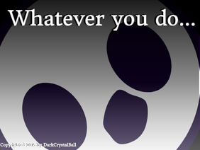 Whatever you do...