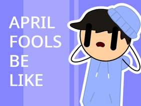 April Fools Be Like...