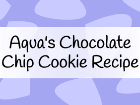 Aqua's Chocolate Chip Cookie Recipe