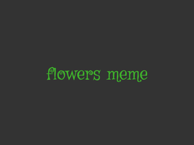 flowers [<meme template>]