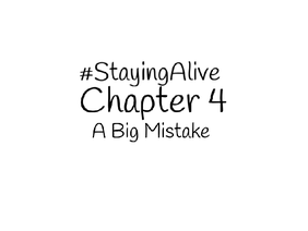 #StayingAlive - Chapter 4: “A Big Mistake”