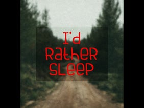 I would rather sleep.