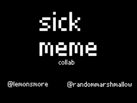 Sick Meme -- Collab Between @RandomMarshmallow And @LemonSmore