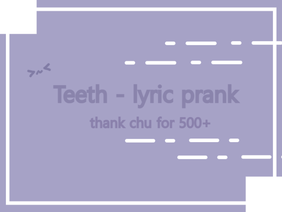 Teeth - lyric prank