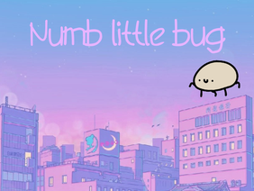 Numb little bug ♫♫