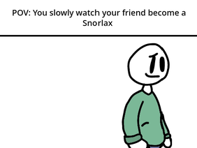 POV: You slowly watch your friend become a Snorlax