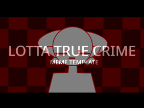 Lotta True Crime || Meme Template