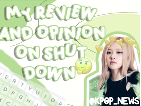 my review/opinion on SHUT DOWN - BLACKPINK 