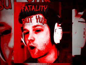 FATALITY BUT YUB