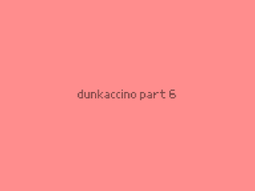 dunkaccino part 6