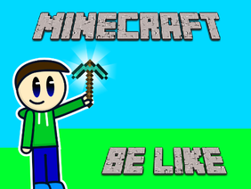 Minecraft Be Like